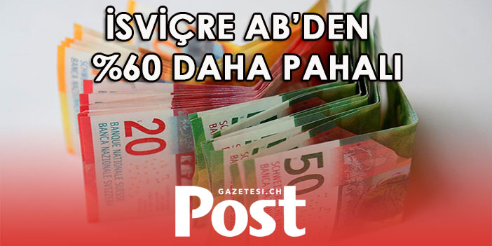 İSVİÇRE AB’DEN  %60 DAHA PAHALI