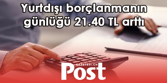 Yurtdışı borçlanmanın günlüğü 21.40 tl arttı