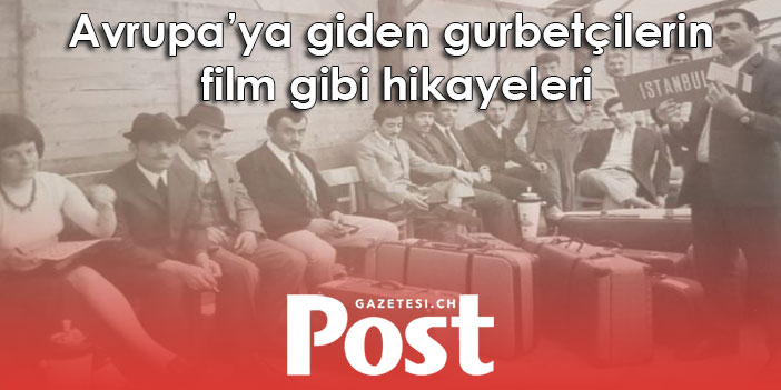 Avrupa’ya giden gurbetçilerin film gibi hikayeleri