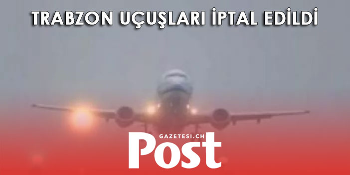 Trabzon uçuşları iptal edildi