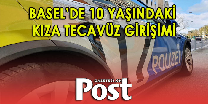 BASEL’DE 10 YAŞINDAKİ KIZA TECAVÜZ GİRİŞİMİ