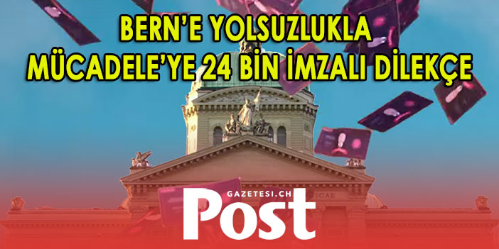 BERN’E YOLSUZLUKLA MÜCADELE’YE 24 BİN İMZALI DİLEKÇE