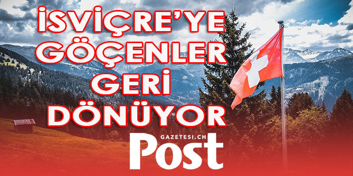 İsviçre’ye göçenler geri dönüyor