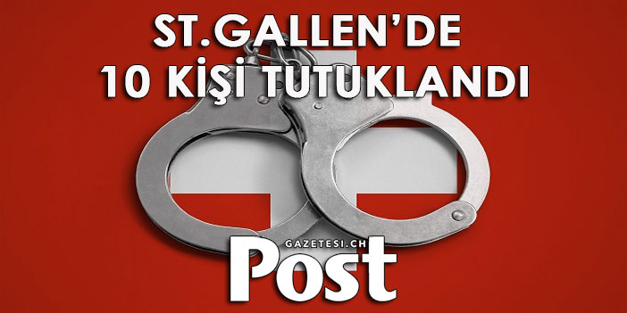 KANTON ST.GALLEN’DE 10 KİŞİ TUTUKLANDI