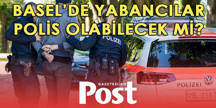 BASEL’DE YABANCILAR DA POLİS OLABİLSİN ÖNERGESİ KABUL EDİLDİ