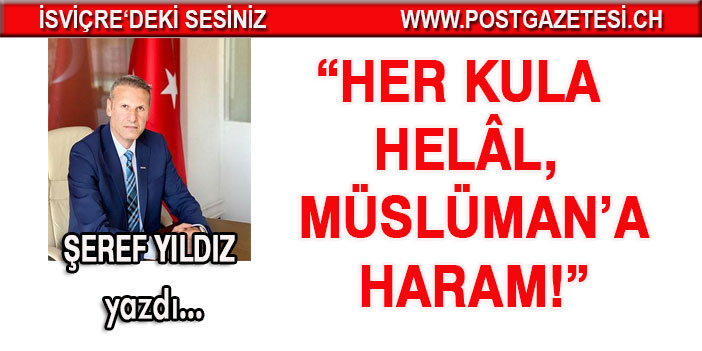 “Her kula helâl, Müslüman’a haram!”