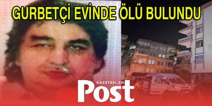 Evinde yaşayan gurbetçi ölü bulundu!