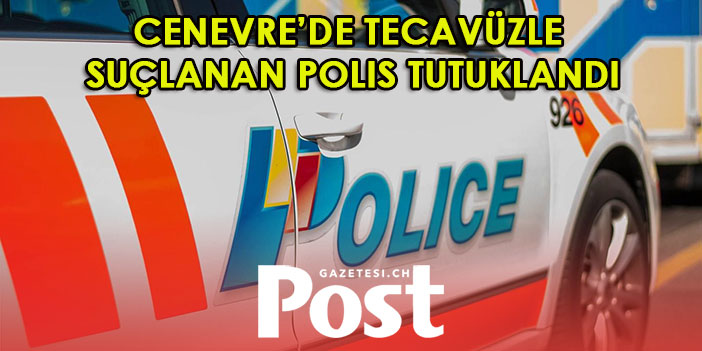 Cenevre’de tecavüzle suçlanan polis tutuklandı