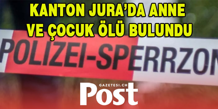 KANTON JURA’DA ANNE VE ÇOCUK ÖLÜ BULUNDU