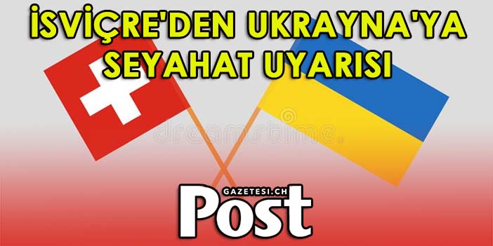 İSVİÇRE'DEN UKRAYNA'YA SEYAHAT UYARISI