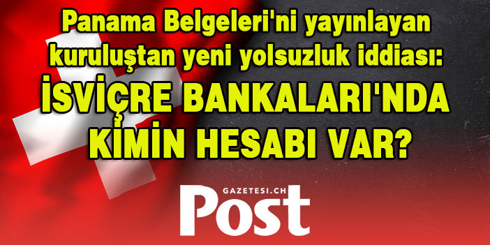 Panama Belgeleri'ni yayınlayan kuruluştan yeni yolsuzluk iddiası: İsviçre Bankaları'nda kimin hesabı var?