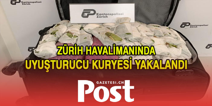 ZÜRİH HAVALİMANINDA UYUŞTURUCU KURYESİ YAKALANDI