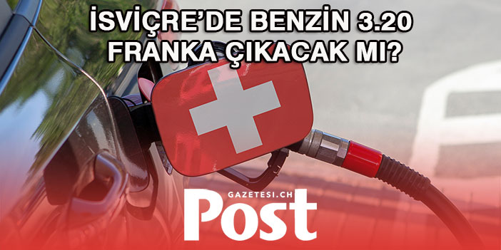 İSVİÇRE’DE BENZİN 3,20 FRANKA ÇIKABİLİR