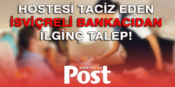 Hostesi taciz eden İsviçreli bankacıdan ilginç talep: Türkler...