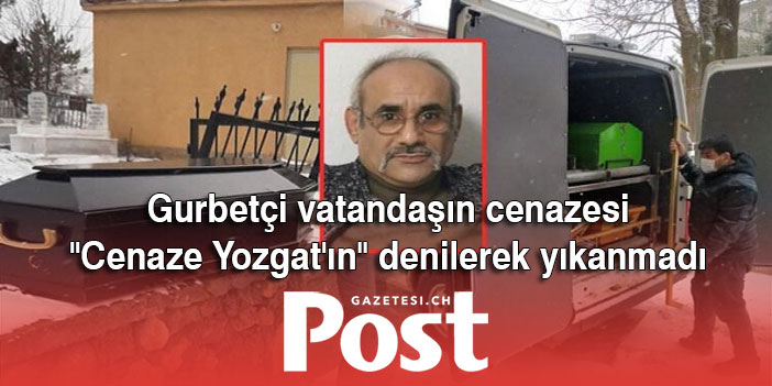 Gurbetçi vatandaşın cenazesinin "Cenaze Yozgat'ın" denilerek yıkanmadığı iddiası