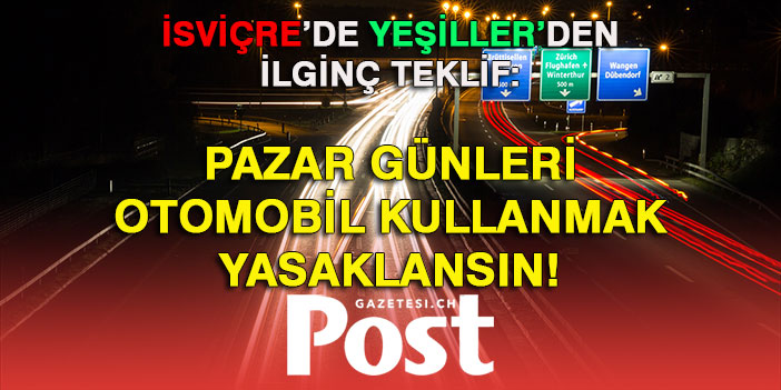 İSVİÇRE’DE YEŞİLLER’DEN İLGİNÇ TEKLİF:  PAZAR GÜNLERİ OTOMOBİL KULLANMAK YASAKLANSIN!