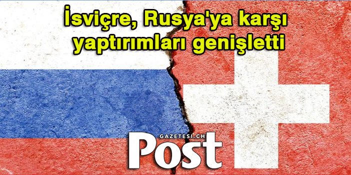 İsviçre, Rusya'ya karşı yaptırımları genişletti