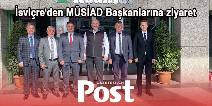 MÜSİAD İsviçre'den MÜSİAD Başkanlarına ziyaret