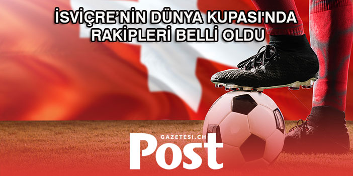 İSVİÇRE’NİN FİFA 2022'DE RAKİPLERİ BELLİ OLDU