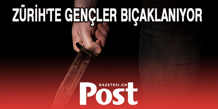 ZÜRİH'TE GENÇLER BIÇAKLANIYOR