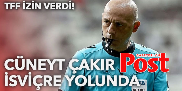 TFF izin verdi: Cüneyt Çakır İsviçre yolunda