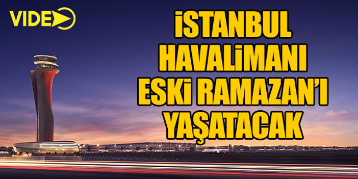 İstanbul Havalimanı eski Ramazan'ı yaşatacak