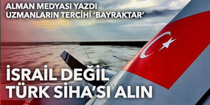 Alman askeri uzmanların tercihi Bayraktar: İsrail’den değil Türkiye’den SİHA alın