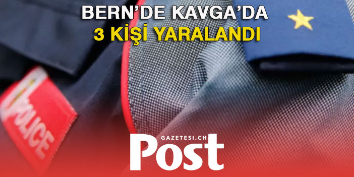 BERN’DE KAVGA: 3 YARALI