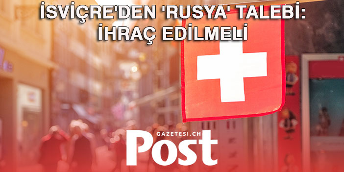 İsviçre'den 'Rusya' talebi: İhraç edilmeli