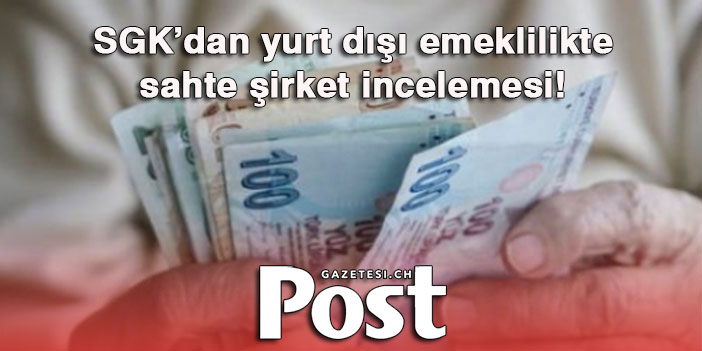 SGK’dan yurt dışı emeklilikte sahte şirket incelemesi!