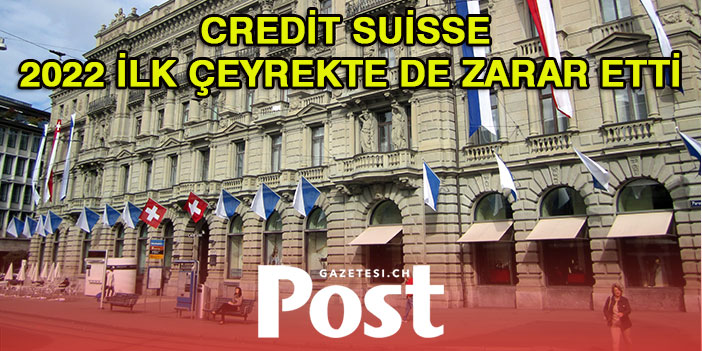 Credit Suisse 2022 ilk çeyrekte de zarar etti