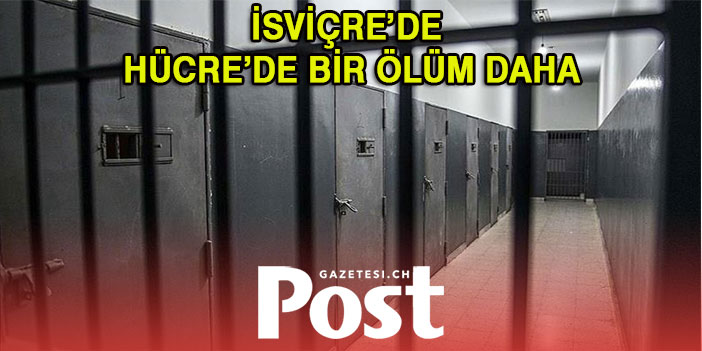 İSVİÇRE’DE HÜCRE’DE BİR ÖLÜM DAHA