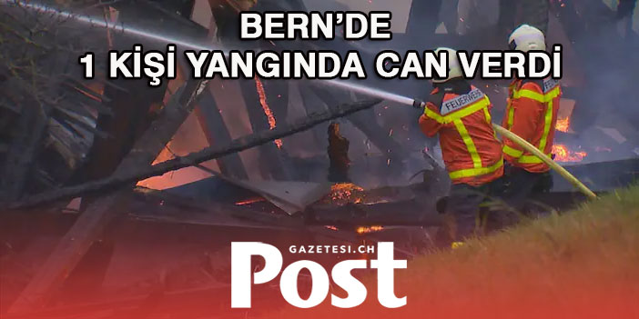 BERN'DE 1 KİŞİ YANARAK CAN VERDİ 1 KİŞİDE YARALANDI