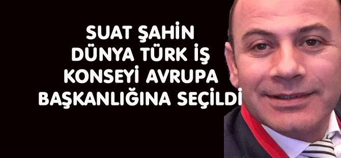 SUAT ŞAHİN DTİK AVRUPA BAŞKANLIĞINA SEÇİLDİ