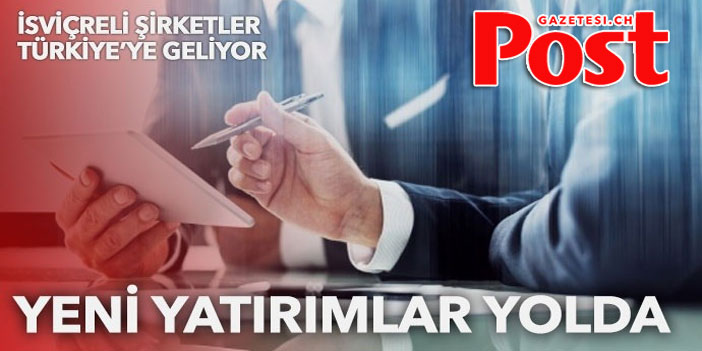 İsviçre şirketleri Türkiye’ye geliyor: Yeni yatırımlara hazırlanıyorlar