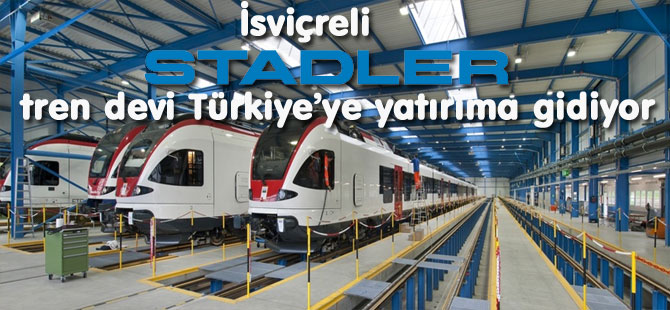 Stadler’den Türkiye’de DEV YATIRIM