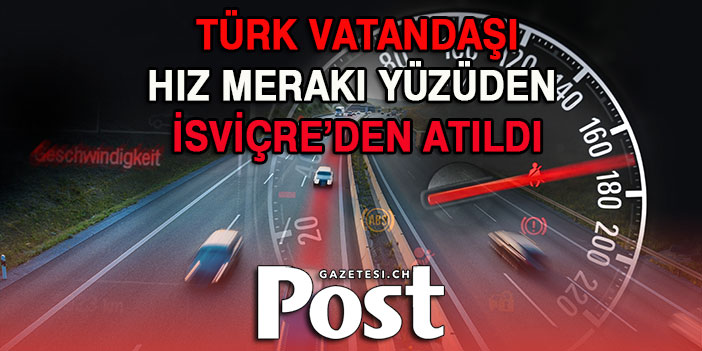 TÜRK VATANDAŞI HIZ MERAKI YÜZÜDEN İSVİÇRE’DEN ATILDI