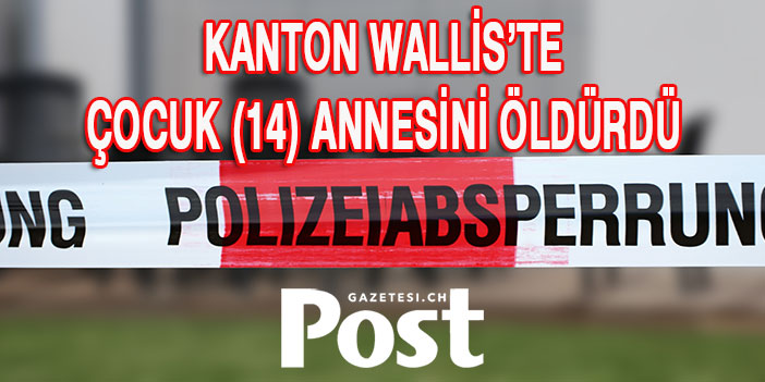 KANTON WALLİS’TE ÇOCUK (14) ANNESİNİ ÖLDÜRDÜ