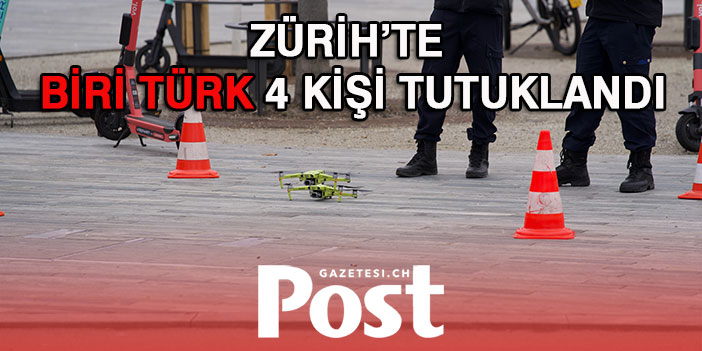 ZÜRİH’TE BİRİ TÜRK 4 KİŞİ TUTUKLANDI