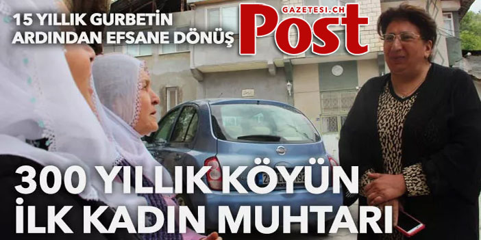 15 yıl gurbette kaldı, köyüne efsane dönüş yaparak ilk kadın muhtar oldu