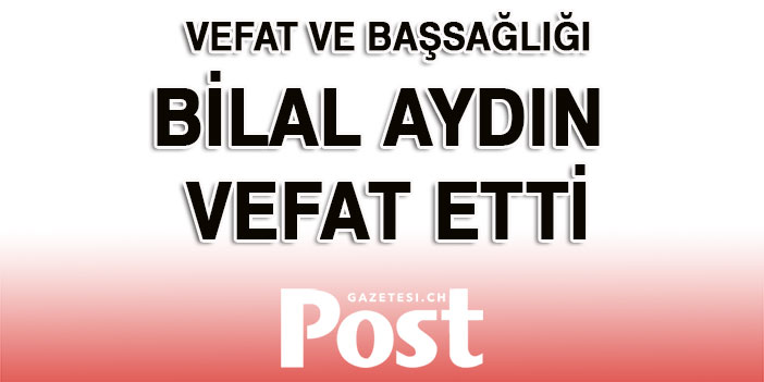 BİLAL AYDIN VEFAT ETTİ