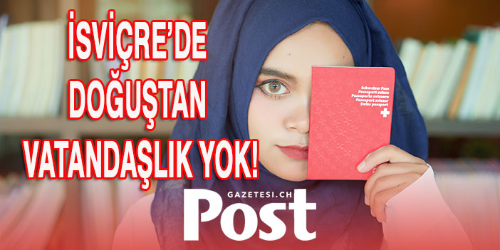 İSVİÇRE’DE DOĞUŞTAN VATANDAŞLIK YOK!