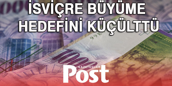 İSVİÇRE BÜYÜME HEDEFİNİ KÜÇÜLTTÜ