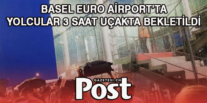 BASEL’DE YOLCULAR 3 SAAT SONRA UÇAKTAN İNDİRİLDİ