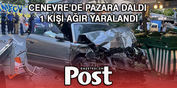 CENEVRE’DE PAZARA DALDI 1 KİŞİ AĞIR YARALANDI