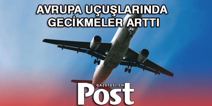 Avrupa uçuşlarında gecikmeler arttı