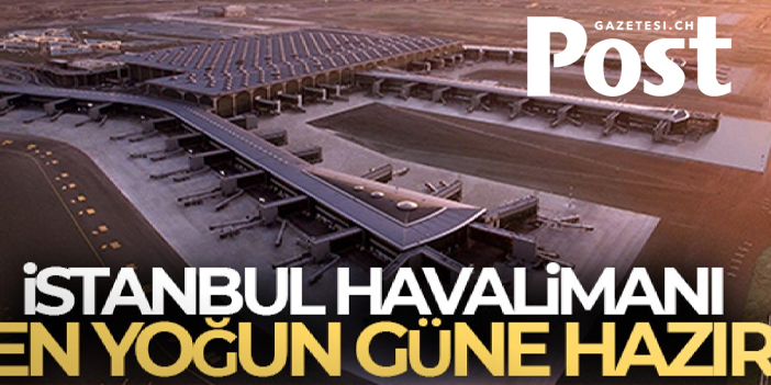 İstanbul Havalimanı en yoğun güne hazır