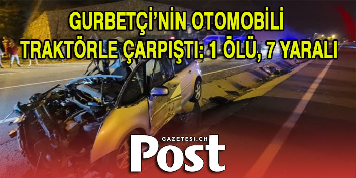 Traktörle çarpışan gurbetçinin otomobili hurdaya döndü! 1 kişi öldü 7 kişi yaralandı