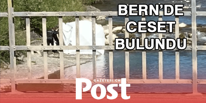 BERN’DE NEHİR KENARINDA CESET BULUNDU