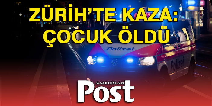 ZÜRİH'TE KAZA: ÇOCUK ÖLDÜ